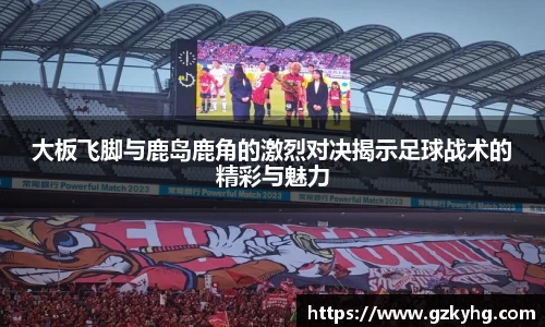 大板飞脚与鹿岛鹿角的激烈对决揭示足球战术的精彩与魅力